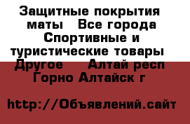Защитные покрытия, маты - Все города Спортивные и туристические товары » Другое   . Алтай респ.,Горно-Алтайск г.